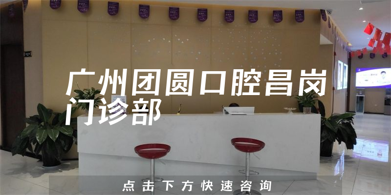 广州团圆口腔昌岗门诊部